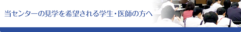 当センターの見学を希望される学生・医師の方へ